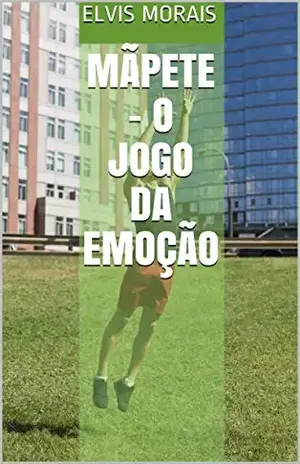 MÃPETE: O Jogo da Emoção (Esportes Criados pelo Escritor Elvis Ferreira de Morais) - Elvis Morais