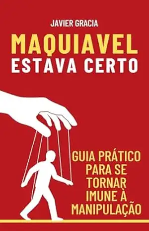 MAQUIAVEL ESTAVA CERTO: Guia Prático para Se Tornar Imune à Manipulação – Javier Gracia