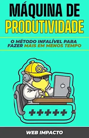 Máquina de Produtividade: O Método Infalível Para Fazer Mais em Menos Tempo: O Guia Completo para Gerenciamento de Tempo e Hacks de Produtividade - Web Impacto