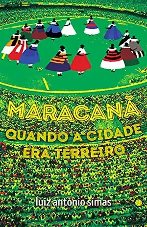 Maracanã: quando a cidade era terreiro - Luiz Antonio Simas