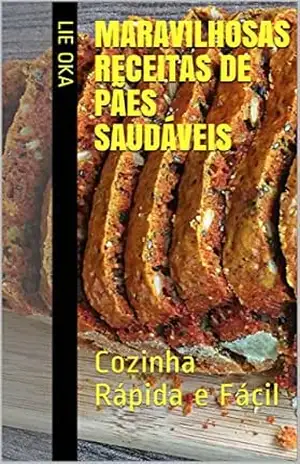 Maravilhosas Receitas de Pães Saudáveis: Cozinha Rápida e Fácil - Lie Oka