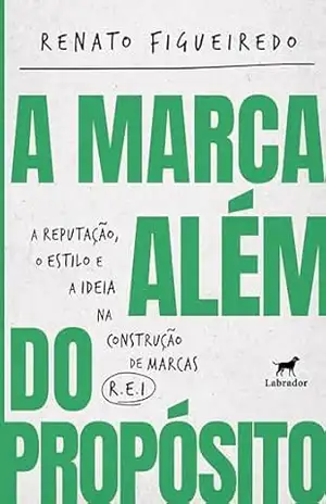 Marca além do propósito, A: A Reputação, o Estilo e a Ideia na construção de marcas R.E.I. – Renato Figueiredo
