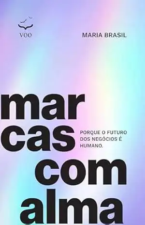 Marcas com alma: Porque o futuro dos negócios é humano. – Maria Brasil