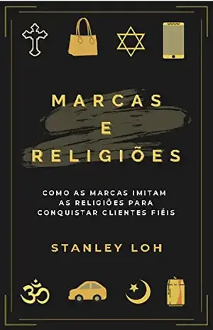 Marcas e religiões: como as marcas imitam as religiões para conquistar clientes fiéis – Stanley Loh