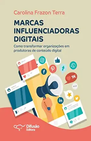 Marcas influenciadoras digitais: como transformar organizações em produtoras de conteúdos digitais - Carolina Frazon Terra