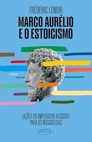 Marco Aurélio e o estoicismo: Lições do imperador filósofo para os nossos dias – Frederic Lenoir