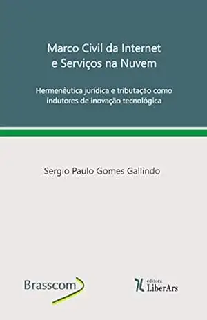 Marco civil da Internet e serviços na nuvem: hermenêutica jurídica e tributação como indutores de inovação tecnológica - Sergio Paulo Gomes  Gallindo