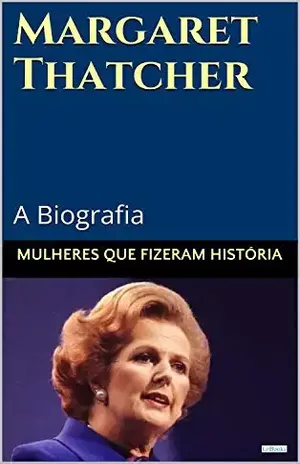 Margaret Thatcher: A Biografia (Mulheres que Fizeram História) – Edições LeBooks