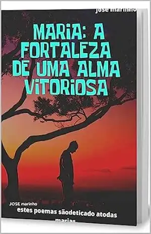Maria: A Fortaleza de uma Alma Vitoriosa – JOSE marinho