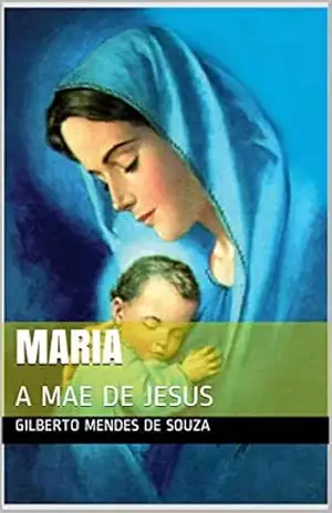 MARIA: A MAE DE JESUS – gilberto  mendes de souza