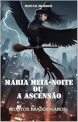 MARIA MEIA–NOITE ou A ASCENSÃO: (Contos Bradockianos) (/AGRESTE/FANTÁSTICO/) – Iram  F. R. “Bradock”