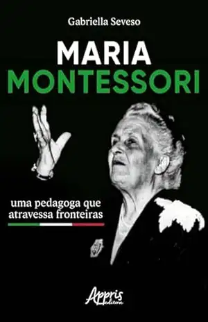 Maria Montessori: Uma Pedagoga que Atravessa Fronteiras – Gabriella Seveso