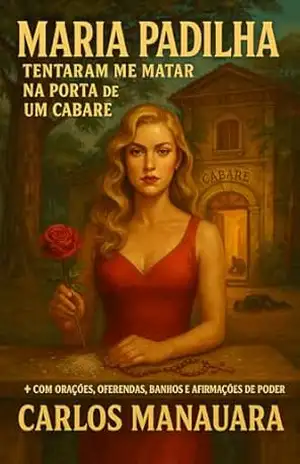 Maria Padilha: Tentaram Me Matar na Porta de Um Cabaré: Feitiços, banhos, orações e a força de uma Rainha viva (A Corte das Encruzilhadas) – Carlos Manauara