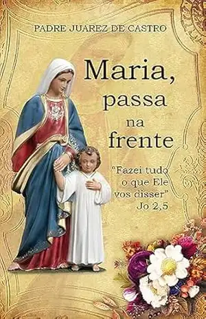 Maria, passa na frente: “Fazei tudo o que ele vos disser” Jo 2,5 – Padre Juarez de Castro