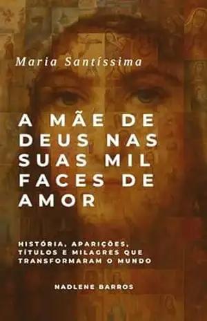 Maria Santíssima: A Mãe de Deus nas Suas Mil Faces de Amor - NADLENE  BARROS