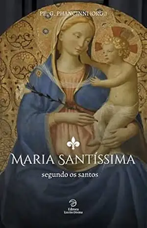 Maria Santíssima segundo os santos (Virgem Maria) – Pe. G.  Phancinni