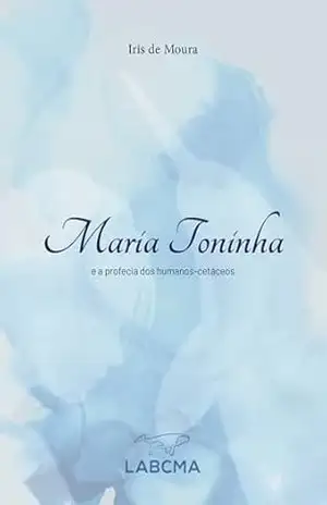 Maria Toninha: A Profecia dos Humanos–Cetáceos – Iris de Moura