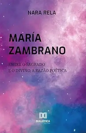 María Zambrano: entre o Sagrado e o Divino, a Razão Poética – Nara Rela