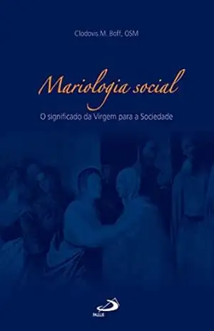 Mariologia social: O significado da Virgem para a Sociedade (Teologia Sistemática) – Clodovis Boff