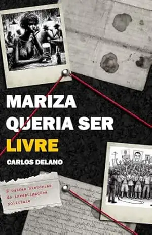 Mariza queria ser livre: e outras histórias de investigações policiais - Carlos Delano