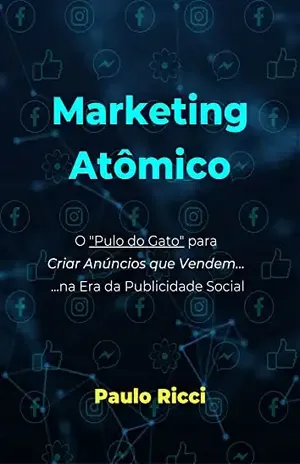 Marketing Atômico: O "Pulo do Gato" para Criar Anúncios Que Vendem na Era da Publicidade Social - Paulo Ricci