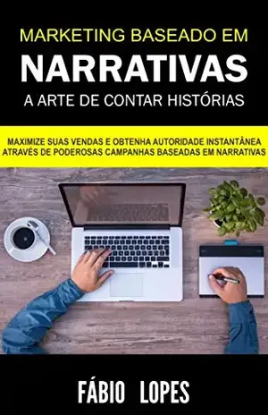 Marketing Baseado em Narrativas – A Arte de Contar Histórias - Fábio Lopes