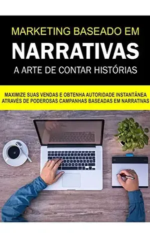 Marketing Baseado em Narrativas a Arte de contar Histórias: Maximize suas vendas e obtenha autoridade instantânea através de poderosas campanhas baseadas em narrativas! - Jediel Emanuel