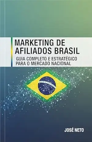 Marketing de Afiliados Brasil: Guia Completo e Estratégico para o Mercado Nacional (Marketing Digital) – José Neto