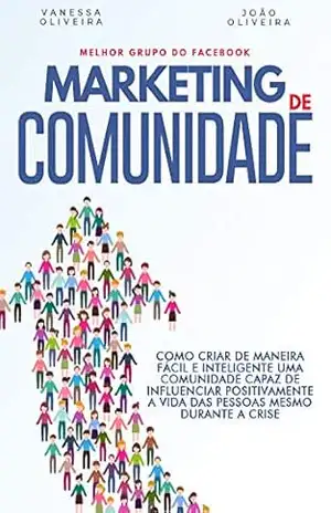 Marketing de Comunidade: Como criar de maneira fácil e inteligente uma comunidade capaz de fazer a diferença e influenciar positivamente a vida das pessoas, mesmo durante uma crise. – João Oliveira