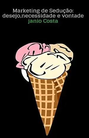 MARKETING DE SEDUÇÃO: DESEJO,NECESSIDADE E VONTADE: NÃO É SOBRE VOCÊ. É SOBRE O INCONSCIÊNTE DO CLIENTE – JANIO COSTA