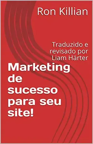 Marketing de sucesso para seu site!: Traduzido e revisado por Liam Härter - Ron Killian