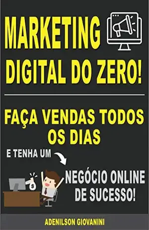 Marketing Digital do Zero: Faça Vendas Todos Os Dias e Tenha Um Negócio Online de Sucesso! (Marketing digital – Professor Adenilson) - Adenilson Giovanini