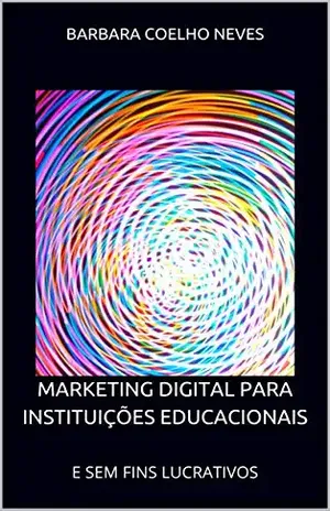 MARKETING DIGITAL PARA INSTITUIÇÕES EDUCACIONAIS: E SEM FINS LUCRATIVOS - Barbara Coelho Neves