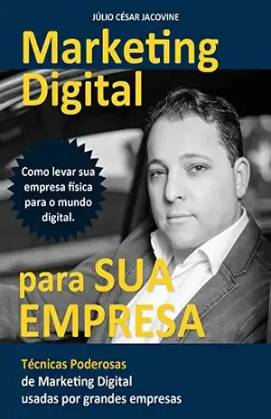Marketing Digital Para Sua Empresa: Como levar sua empresa física para o mundo digital - Julio Cesar Jacovine