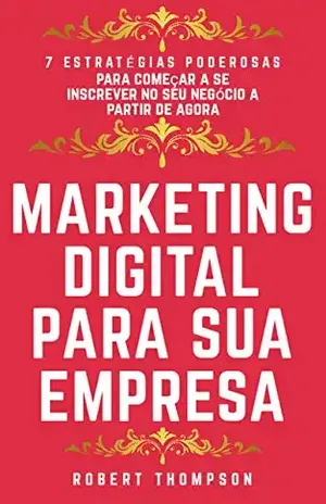 Marketing digital para sua empresa: 7 estratégias poderosas para começar a aplicar em seu negócio online a partir de agora - Robert  Thompson
