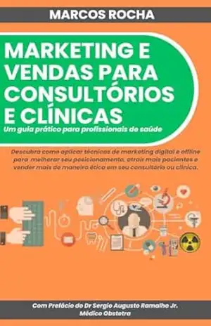 MARKETING E VENDAS PARA CONSULTÓRIOS E CLÍNICAS:: UM GUIA PRÁTICO PARA PROFISSIONAIS DE SAÚDE – Marcos Rocha