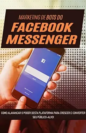 MARKETING FACEBOOK MESSENGER: Como usar o poder da automatização com o Facebook Messenger para crescer o seu público alvo e fazer mais vendas – Edgar  Ladeira