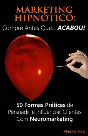 Marketing Hipnótico: COMPRE ANTES QUE... ACABOU!: 50 Formas Práticas de Persuadir e Influenciar Clientes Com Neuromarketing - Marcelo Maia