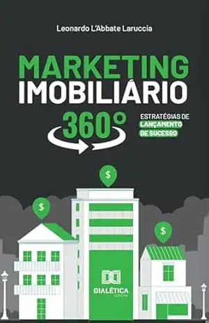 Marketing imobiliário 360º: estratégias de lançamento de sucesso – Leonardo L’Abbate Laruccia