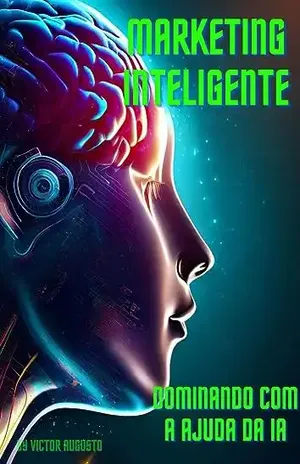 Marketing Inteligente: Dominando com ajuda da Inteligência artificial: Dominando com ajuda da Inteligência artificial - Victor Augusto Gonçalves de Souza