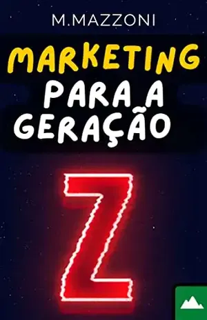 Marketing Para A Geração Z: Como Vender E Posicionar A Sua Marca Para Os Jovens Da Era Digital - M. Mazzoni