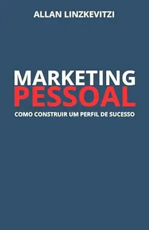 Marketing Pessoal: Como construir um perfil de sucesso – Allan Linzkevitzi