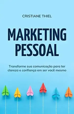 Marketing Pessoal: Transforme sua comunicação para ter clareza e confiança em ser você mesmo - Cristiane Thiel