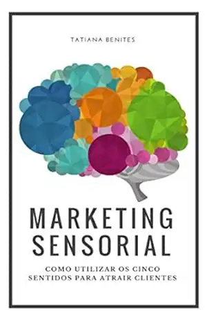 Marketing Sensorial: Como utilizar os cinco sentidos para atrair clientes - Tatiana Benites