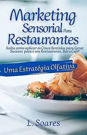 MARKETING SENSORIAL PARA RESTAURANTES: UMA ESTRATÉGIA OLFATIVA: Saiba como aplicar os Cinco Sentidos para Gerar Sucesso para o seu Restaurante, Bar e Café! - Leonardo Soares