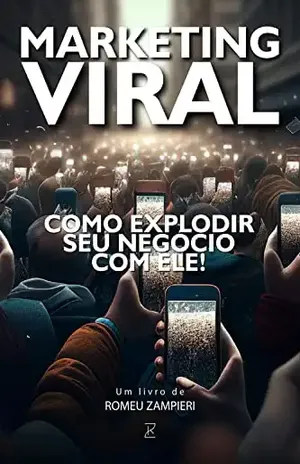 Marketing Viral: Como Explodir Seu Negócio com ele!: Este livro é a chave para o sucesso empresarial. Se você quer transformar seu negócio em um fenômeno viral – ROMEU ZAMPIERI