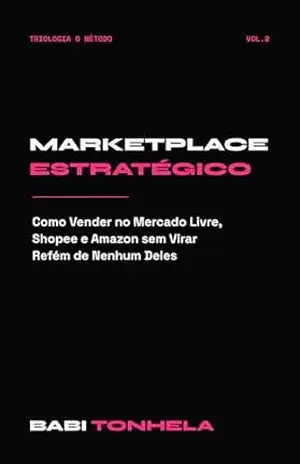 Marketplace Estratégico: Como Vender no Mercado Livre, Shopee e Amazon sem Virar Refém de Nenhum Deles (E–commerce, Marketing & IA — Série Babi Tonhela Livro 2) - Babi Tonhela