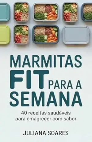 Marmitas Fit para a Semana: 40 Receitas Saudáveis para Emagrecer com Sabor – Juliana Soares