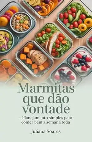 Marmitas que Dão Vontade: Planejamento Simples para Comer Bem a Semana Toda – Juliana Soares