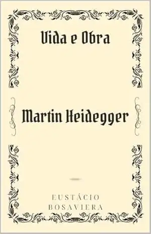 Martin Heidegger: Vida e Obra – Eustácio Bosaviera